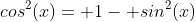 cos^2(x)= 1- sin^2(x)