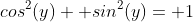 cos^2(y)+ sin^2(y)= 1