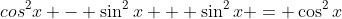 cos^2{x} - \sin^2{x} + \sin^2{x} = \cos^2{x}