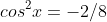 cos^2{x}=-2/8