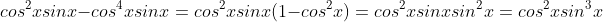 cos^2{x}sin{x}-cos^4{x}sin{x}=cos^2{x}sin{x}(1-cos^2{x})=cos^2{x}sin{x}sin^2{x}=cos^2{x}sin^3{x}