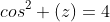 cos^2 (z)=4