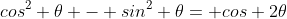 cos^2 \theta - sin^2 \theta= cos 2\theta
