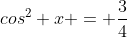 cos^2 x = \frac{3}{4}