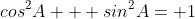 cos^2A + sin^2A= 1