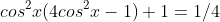 cos^2x(4cos^2x-1)+1=1/4