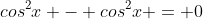 cos^2x - cos^2x = 0