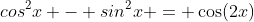 cos^2x - sin^2x = \cos(2x)