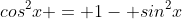 cos^2x = 1- sin^2x