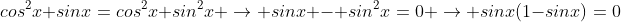 cos^2x+sinx=cos^2x+sin^2x \rightarrow sinx - sin^2x=0 \rightarrow sinx(1-sinx)=0