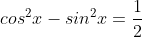 cos^2x-sin^2x=\frac{1}{2}