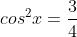 cos^2x=\frac{3}{4}