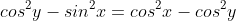 cos^2y-sin^2x=cos^2x-cos^2y