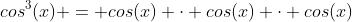 cos^3(x) = cos(x) \cdot cos(x) \cdot cos(x)