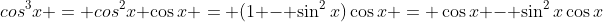 cos^3{x} = cos^2{x} \cos{x} = (1 - \sin^2{x})\cos{x} = \cos{x} - \sin^2{x}\cos{x}