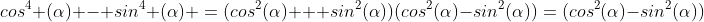 cos^4 (\alpha) - sin^4 (\alpha) =(cos^2(\alpha) + sin^2(\alpha))(cos^2(\alpha)-sin^2(\alpha))=(cos^2(\alpha)-sin^2(\alpha))