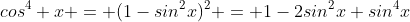 cos^4 x = (1-sin^2x)^2 = 1-2sin^2x+sin^4x