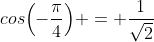 cos{\left(-\dfrac{\pi}{4}\right)} = \dfrac{1}{\sqrt{2}}