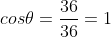 cos{\theta}=\frac{36}{36}=1