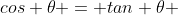 cos \theta = tan \theta 