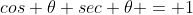 cos \theta sec \theta = 1