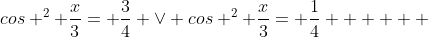 cos ^{2} \frac{x}{3}= \frac{3}{4} \vee cos ^{2} \frac{x}{3}= \frac{1}{4}      