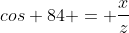 cos 84 = \frac{x}{z}