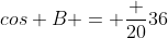 cos B = \frac {20}{36}