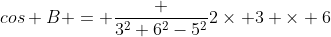 cos B = \frac {3^2+6^2-5^2}{2\times 3 \times 6}