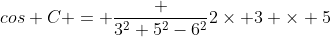 cos C = \frac {3^2+5^2-6^2}{2\times 3 \times 5}