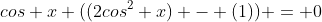 cos x ((2cos^2 x) - (1)) = 0