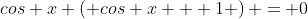 cos x \left( cos x + 1 \right) = 0