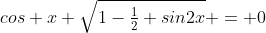 cos x+\sqrt{1-\tfrac{1}{2} sin2x} = 0