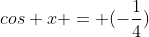 cos x = (-\frac{1}{4})