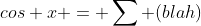 cos x = \sum (blah)