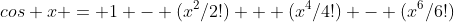 cos x = 1 - (x^2/2!) + (x^4/4!) - (x^6/6!)