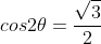 cos2\theta=\frac{\sqrt{3}}{2}