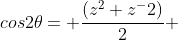 cos2\theta= \frac{(z^2+z^-2)}{2} 