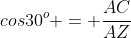 cos30^o = \frac{AC}{AZ}