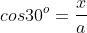 cos30^o=\frac{x}{a}