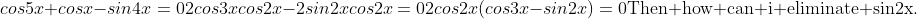 cos5x+cosx-sin4x=0\\2cos3xcos2x-2sin2xcos2x=0\\2cos2x(cos3x-sin2x)=0\\\mbox{Then how can i eliminate sin2x.}