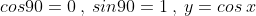 cos90=0\:,\:sin90=1\:,\:y=cos\:x