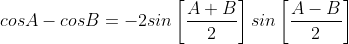 cosA-cosB=-2sin\left[\frac{A+B}{2}\right]sin\left[\frac{A-B}{2}\right]