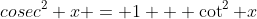 cosec^2 x = 1 + \cot^2 x