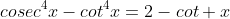 cosec^4x-cot^4x=2-cot x