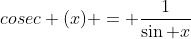 cosec (x) = \frac{1}{\sin x}