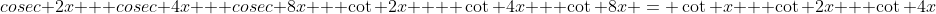 cosec 2x + cosec 4x + cosec 8x + \cot 2x  + \cot 4x + \cot 8x = \cot x + \cot 2x + \cot 4x