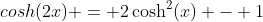 cosh(2x) = 2\cosh^2(x) - 1