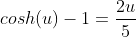 cosh(u)-1=\frac{2u}{5}