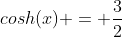 cosh(x) = \frac{3}{2}